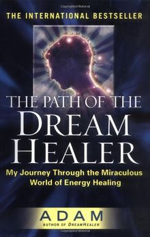 The Path of the DreamHealer: My Journey Through the Miraculous World of Energy Healing (Adam, Band 3)