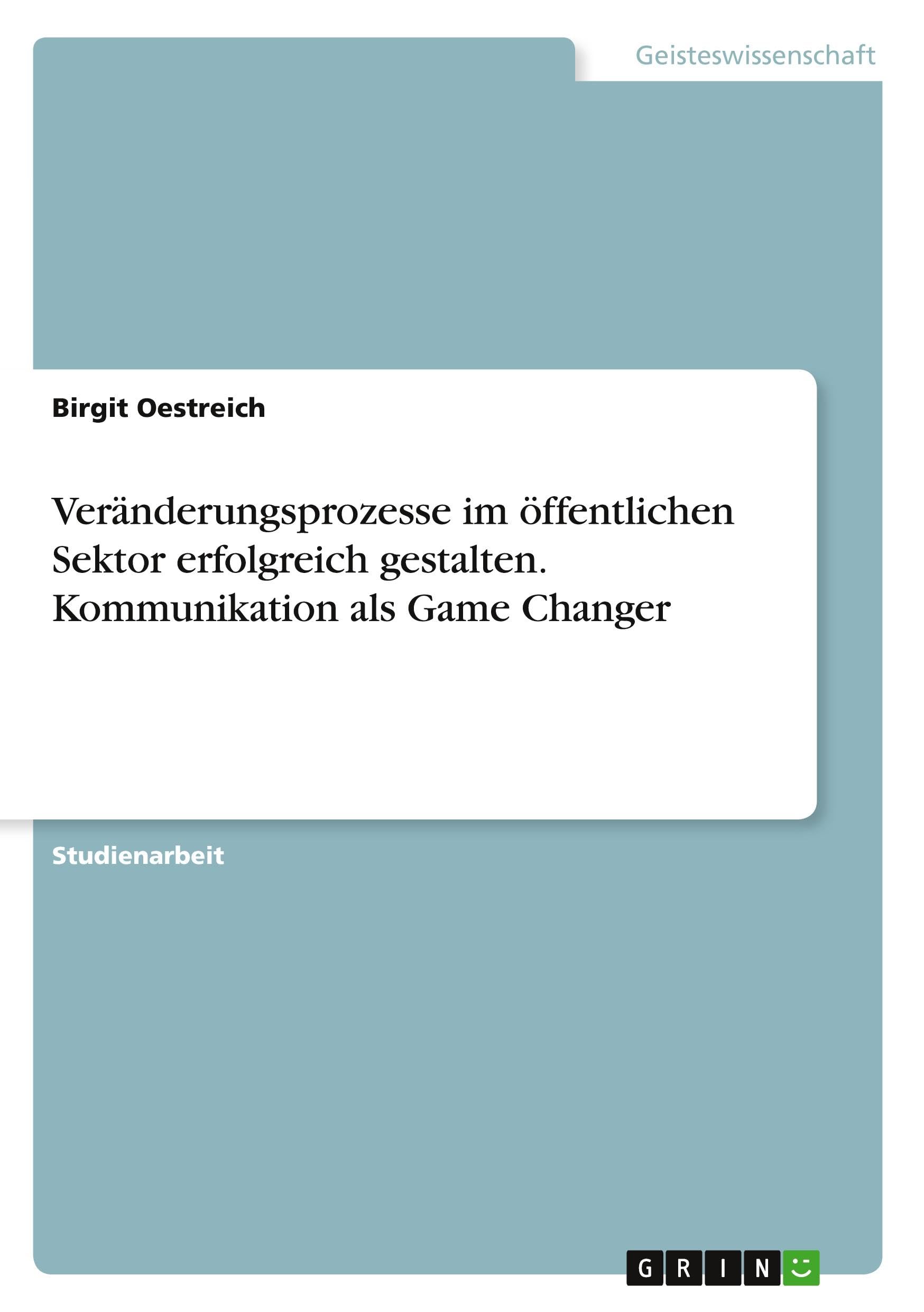 Veränderungsprozesse im öffentlichen Sektor erfolgreich gestalten. Kommunikation als Game Changer