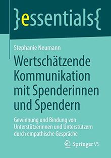 Wertschätzende Kommunikation mit Spenderinnen und Spendern: Gewinnung und Bindung von Unterstützerinnen und Unterstützern durch empathische Gespräche (essentials)