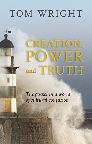 Tom Wright Creation, Power And Truth, The Gospel In A World Of Cultural Confusion