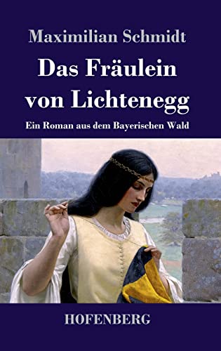 Das Fräulein von Lichtenegg: Ein Roman aus dem Bayerischen Wald