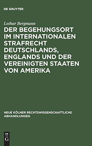 Der Begehungsort im internationalen Strafrecht Deutschlands, Englands und der Vereinigten Staaten von Amerika (Neue Kölner rechtswissenschaftliche Abhandlungen, 48, Band 48)