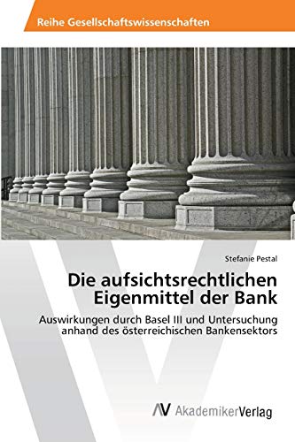 Die aufsichtsrechtlichen Eigenmittel der Bank: Auswirkungen durch Basel III und Untersuchung anhand des österreichischen Bankensektors