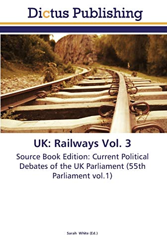 UK: Railways Vol. 3: Source Book Edition: Current Political Debates of the UK Parliament (55th Parliament vol.1)