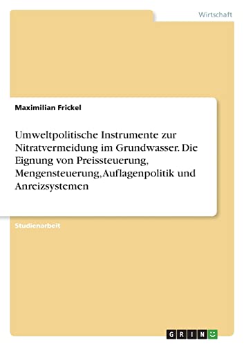 Umweltpolitische Instrumente zur Nitratvermeidung im Grundwasser. Die Eignung von Preissteuerung, Mengensteuerung, Auflagenpolitik und Anreizsystemen