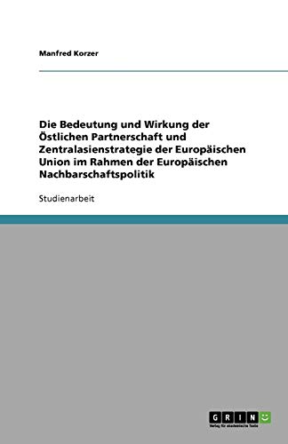 Die Bedeutung und Wirkung der Östlichen Partnerschaft und Zentralasienstrategie der Europäischen Union im Rahmen der Europäischen Nachbarschaftspolitik