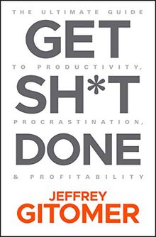 Gitomer, J: Get Sh t Done: The Ultimate Guide to Productivity, Procrastination, and Profitability