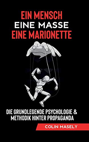 Ein Mensch - Eine Masse - Eine Marionette: Die grundlegende Psychologie & Methodik hinter Propaganda