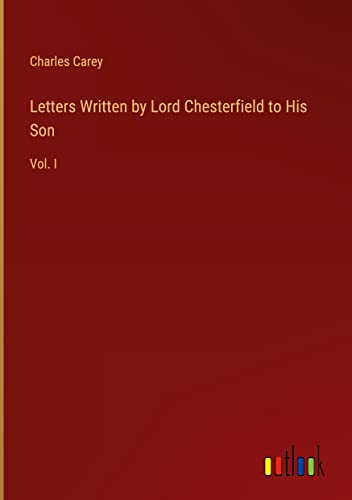 Letters Written by Lord Chesterfield to His Son: Vol. I