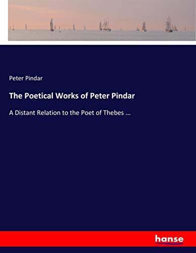 The Poetical Works of Peter Pindar: A Distant Relation to the Poet of Thebes ...