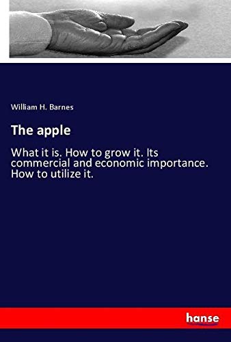 The apple: What it is. How to grow it. Its commercial and economic importance. How to utilize it.
