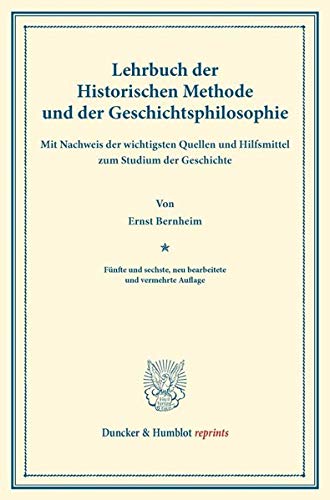 Lehrbuch der Historischen Methode und der Geschichtsphilosophie.: Mit Nachweis der wichtigsten Quellen und Hilfsmittel zum Studium der Geschichte. (Duncker & Humblot reprints)