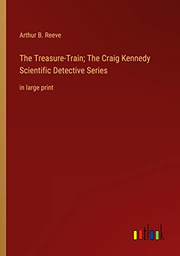 The Treasure-Train; The Craig Kennedy Scientific Detective Series: in large print