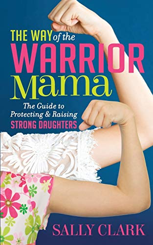 Way of the Warrior Mama: The Guide to Protecting and Raising Strong Daughters