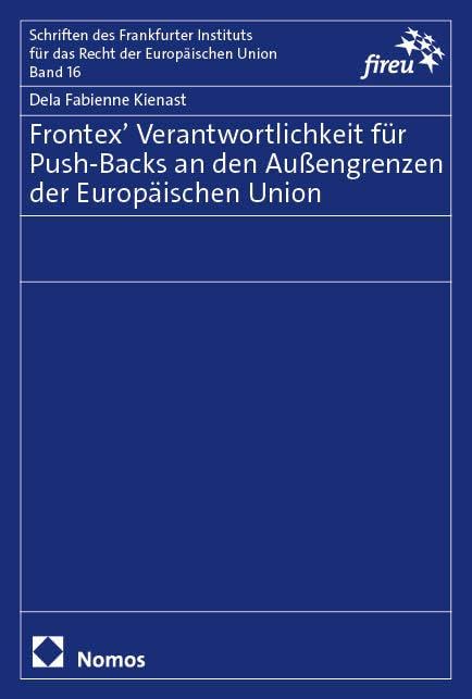 Frontex’ Verantwortlichkeit für Push-Backs an den Außengrenzen der Europäischen Union (Schriften des Frankfurter Instituts für das Recht der Europäischen Union)