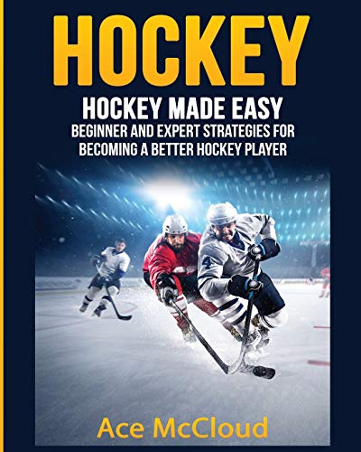 Ace Mccloud Hockey, Hockey Made Easy, Beginner And Expert Strategies For Becoming A Better Hockey Player (Hockey Training Drills Offense & Defensive)