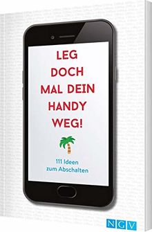 Leg doch mal dein Handy weg!: 111 Ideen zum Abschalten