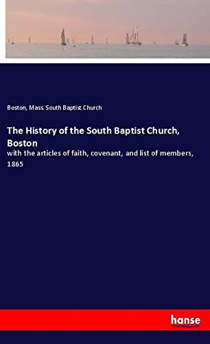 The History of the South Baptist Church, Boston: with the articles of faith, covenant, and list of members, 1865