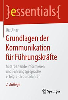 Grundlagen der Kommunikation für Führungskräfte: Mitarbeitende informieren und Führungsgespräche erfolgreich durchführen (essentials)