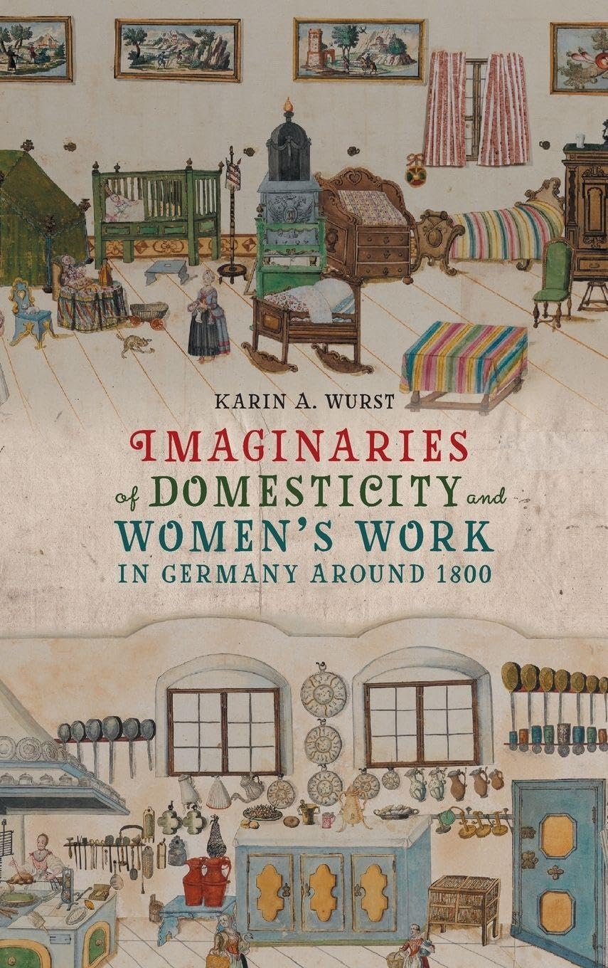 Imaginaries of Domesticity and Women's Work in Germany around 1800: Feeling at Home (Women and Gender in German Studies, 13)