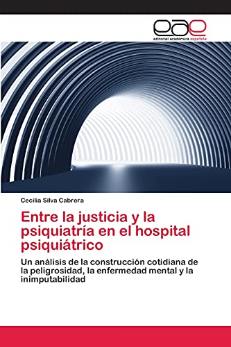 Entre la justicia y la psiquiatría en el hospital psiquiátrico: Un análisis de la construcción cotidiana de la peligrosidad, la enfermedad mental y la inimputabilidad