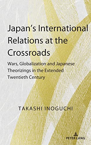 Japan’s International Relations at the Crossroads: Wars, Globalization and Japanese Theorizings in the Extended Twentieth Century