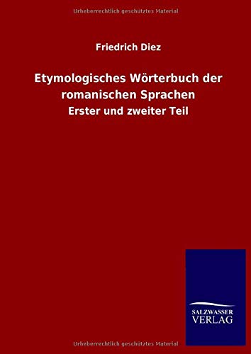 Etymologisches Wörterbuch der romanischen Sprachen: Erster und zweiter Teil