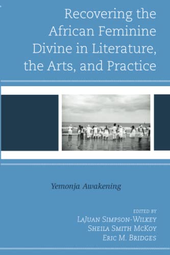 Recovering the African Feminine Divine in Literature, the Arts, and Practice: Yemonja Awakening (Black Atlantic Cultural Series: Revisioning Artistic, ... Psychological, and Sociological Perspectives)