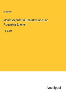 Monatsschrift für Geburtskunde und Frauenkrankheiten: 19. Band