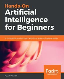 Hands-On Artificial Intelligence for Beginners: An introduction to AI concepts, algorithms, and their implementation (English Edition)