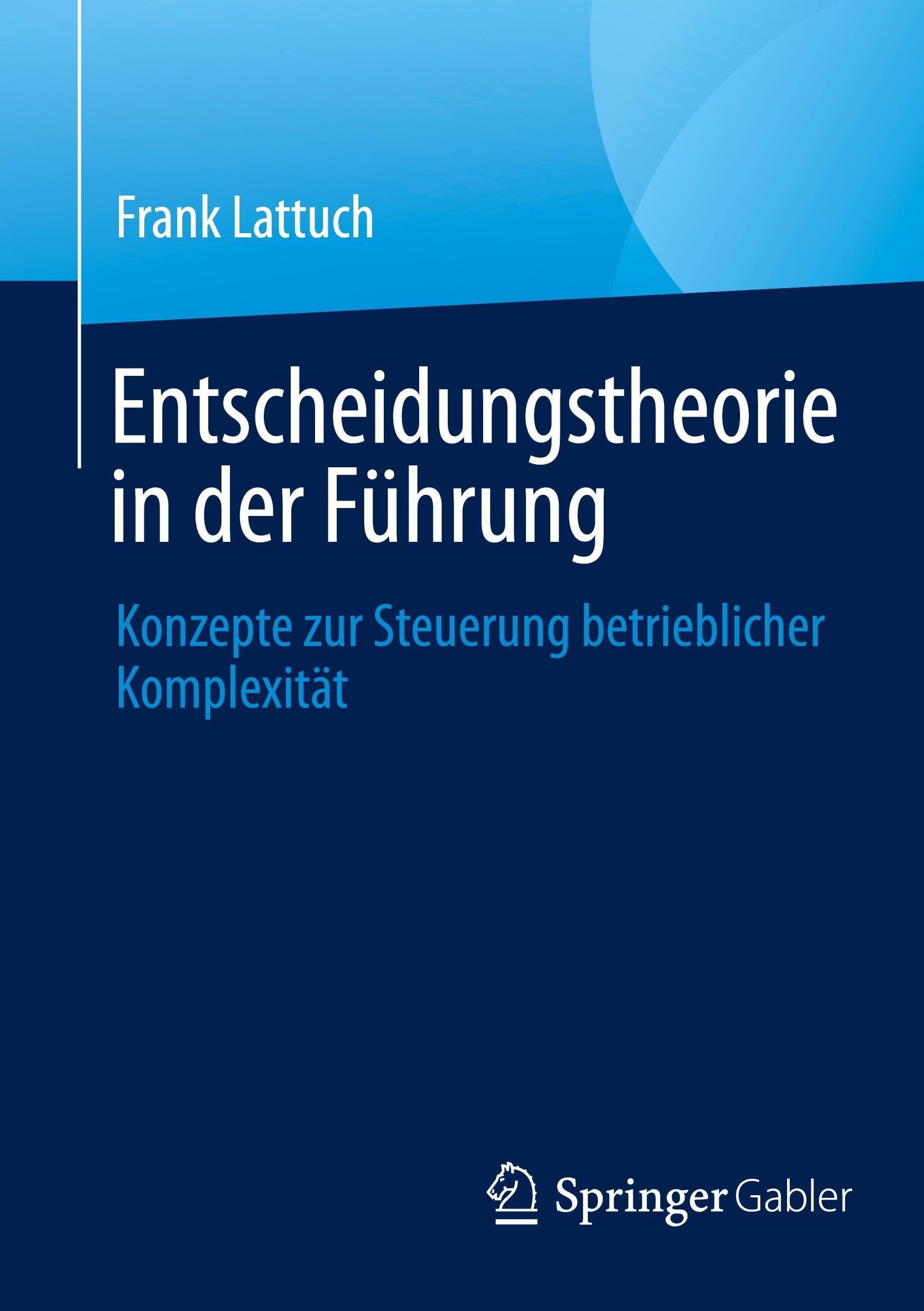Entscheidungstheorie in der Führung: Konzepte zur Steuerung betrieblicher Komplexität