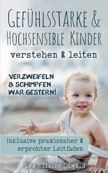 Verzweifeln & Schimpfen war gestern!: Gefühlsstarke & Hochsensible Kinder verstehen & leiten, inkl. praxisnaher & erprobter Leitfaden