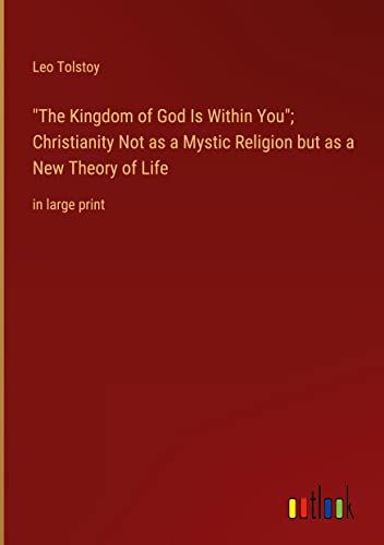 The Kingdom of God Is Within You; Christianity Not as a Mystic Religion but as a New Theory of Life: in large print