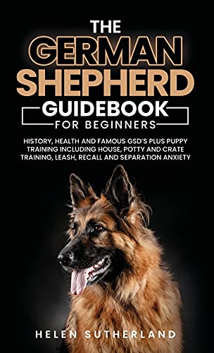 Training Guide For New German Shepherd Owners: History, Health and Famous GSD's Plus Puppy Training including House, Potty and Crate Training, Leash, Recall and Separation Anxiety Paperback
