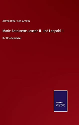 Marie Antoinette Joseph II. und Leopold II.: Ihr Briefwechsel