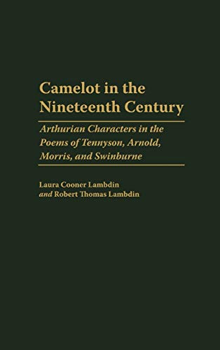 Camelot in the Nineteenth Century: Arthurian Characters in the Poems of Tennyson, Arnold, Morris, and Swinburne (Contributions to the Study of World Literature)