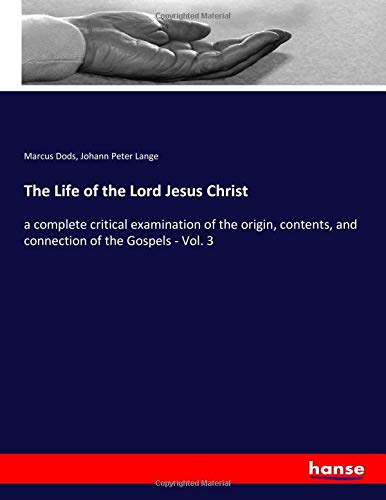 The Life of the Lord Jesus Christ: a complete critical examination of the origin, contents, and connection of the Gospels - Vol. 3