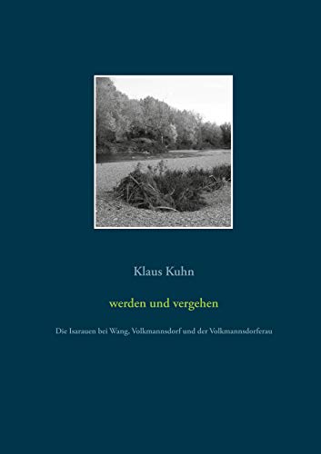 werden und vergehen: Die Isarauen bei Wang, Volkmannsdorf und der Volkmannsdorferau