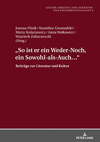 «So ist er ein Weder-Noch, ein Sowohl-als-Auch…»: Beiträge zur Literatur und Kultur (Lodzer Arbeiten zur Literatur- und Kulturwissenschaft, Band 9)