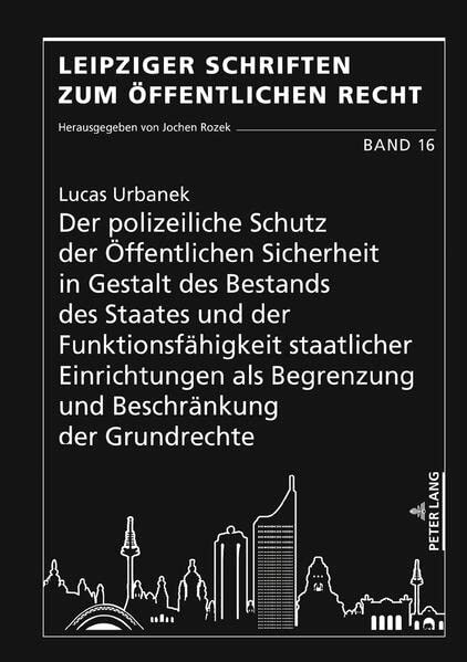 Der polizeiliche Schutz der Öffentlichen Sicherheit in Gestalt des Bestands des Staates und der Funktionsfähigkeit staatlicher Einrichtungen als ... (Leipziger Schriften zum Öffentlichen Recht)