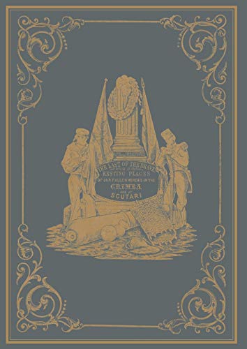 The Last Of The Brave: Resting Places Of Our Fallen Heroes in the Crimea and at Scutari: Or Resting Places of Our Fallen Heroes in the Crimea and at Scutari