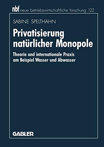 Privatisierung natürlicher Monopole: Theorie und internationale Praxis am Beispiel Wasser und Abwasser (neue betriebswirtschaftliche forschung (nbf), 141, Band 141)