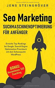 Seo Marketing - Suchmaschinenoptimierung für Anfänger: Erreiche Top-Rankings bei Google. Search Engine Optimization Praxisbuch mit dem Schwerpunkt WordPress.