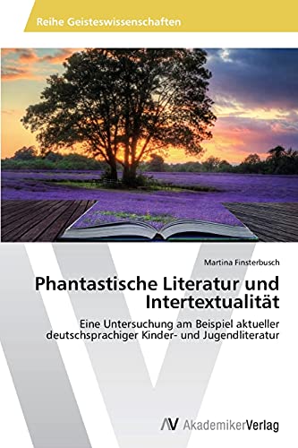 Phantastische Literatur und Intertextualität: Eine Untersuchung am Beispiel aktueller deutschsprachiger Kinder- und Jugendliteratur