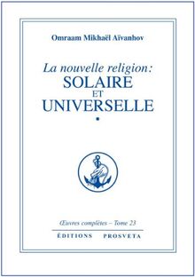 La Nouvelle Religion : Solaire et Universelle - volume 1