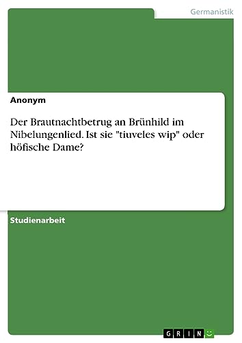 Der Brautnachtbetrug an Brünhild im Nibelungenlied. Ist sie tiuveles wip oder höfische Dame?