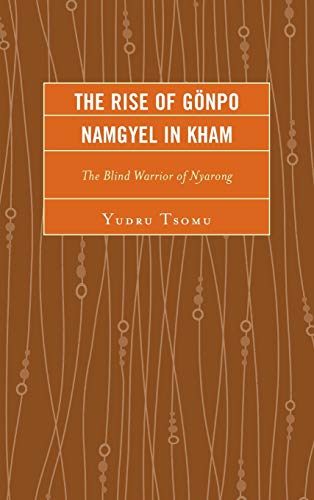 The Rise of Gönpo Namgyel in Kham: The Blind Warrior of Nyarong (Studies in Modern Tibetan Culture)