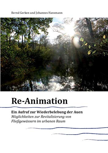 Reanimation - ein Aufruf zur Wiederbelebung der Auen: Möglichkeiten zur Revitalisierung von Fließgewässern im urbanen Raum (Materialien zur Revitalisierung von Fließgewässern)