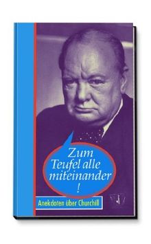 Zum Teufel alle miteinander! Anekdoten über Winston Churchill