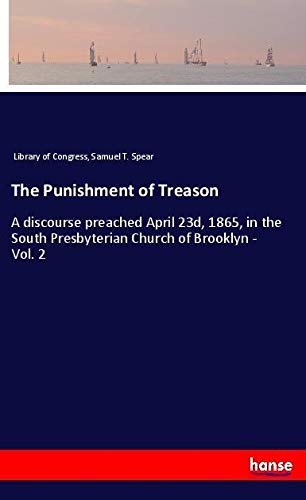 The Punishment of Treason: A discourse preached April 23d, 1865, in the South Presbyterian Church of Brooklyn - Vol. 2
